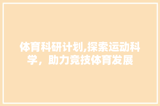 体育科研计划,探索运动科学，助力竞技体育发展