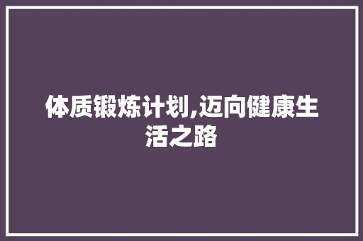 体质锻炼计划,迈向健康生活之路