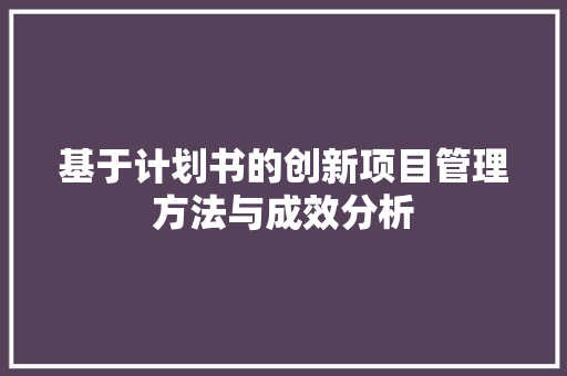 基于计划书的创新项目管理方法与成效分析
