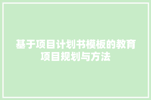 基于项目计划书模板的教育项目规划与方法
