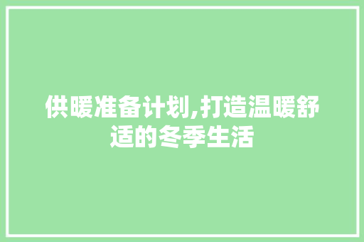 供暖准备计划,打造温暖舒适的冬季生活