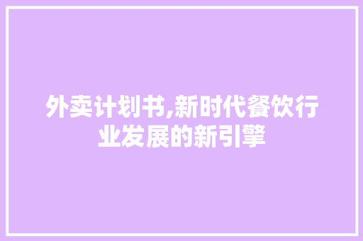 外卖计划书,新时代餐饮行业发展的新引擎