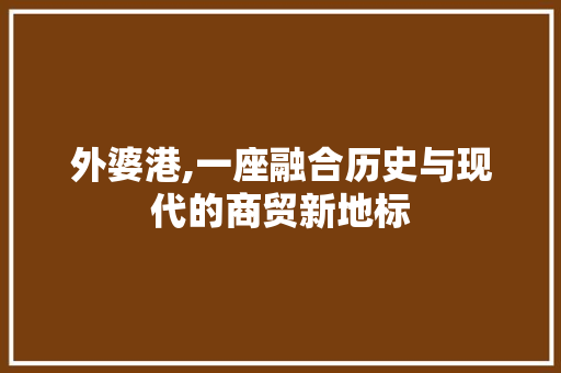 外婆港,一座融合历史与现代的商贸新地标