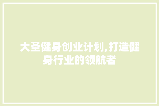 大圣健身创业计划,打造健身行业的领航者