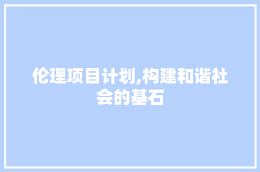 伦理项目计划,构建和谐社会的基石
