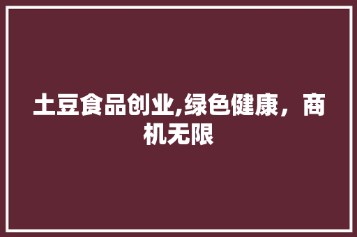 土豆食品创业,绿色健康，商机无限
