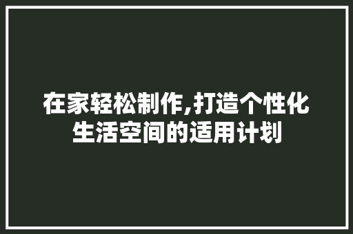 在家轻松制作,打造个性化生活空间的适用计划