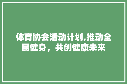 体育协会活动计划,推动全民健身，共创健康未来