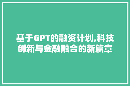 基于GPT的融资计划,科技创新与金融融合的新篇章