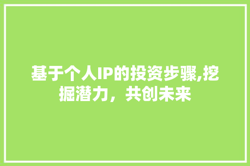 基于个人IP的投资步骤,挖掘潜力，共创未来