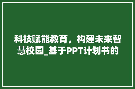 科技赋能教育，构建未来智慧校园_基于PPT计划书的讨论