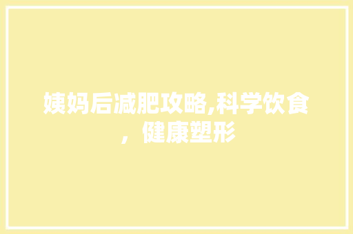姨妈后减肥攻略,科学饮食，健康塑形