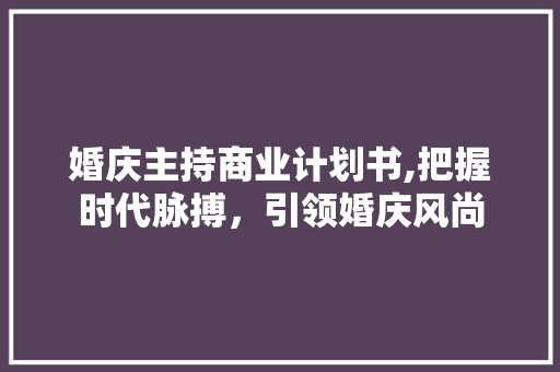 婚庆主持商业计划书,把握时代脉搏，引领婚庆风尚