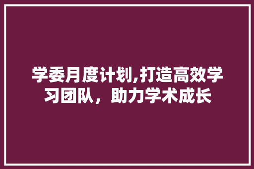 学委月度计划,打造高效学习团队，助力学术成长