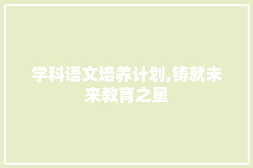 学科语文培养计划,铸就未来教育之星 生活类