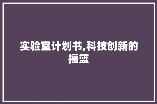 实验室计划书,科技创新的摇篮