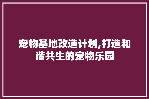 宠物基地改造计划,打造和谐共生的宠物乐园 生活随笔
