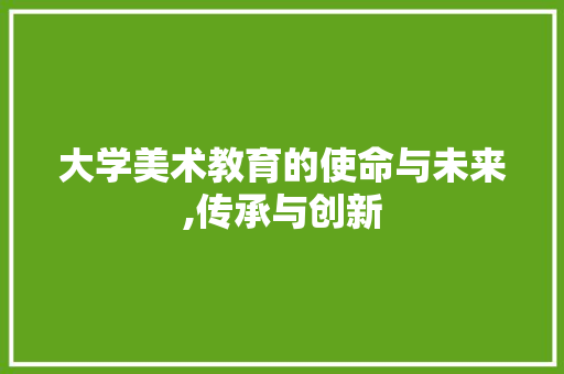 大学美术教育的使命与未来,传承与创新