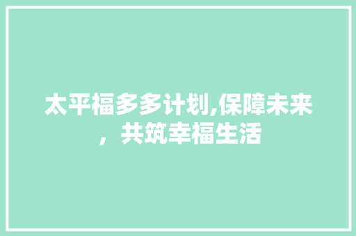 太平福多多计划,保障未来，共筑幸福生活