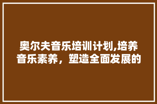 奥尔夫音乐培训计划,培养音乐素养，塑造全面发展的人才