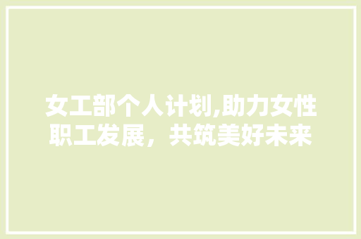 女工部个人计划,助力女性职工发展，共筑美好未来