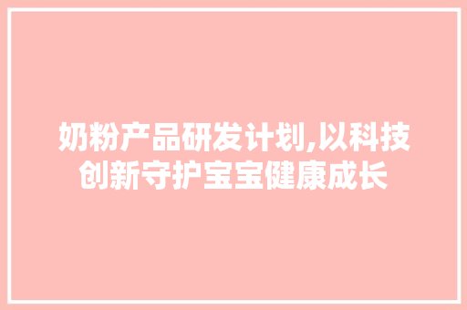 奶粉产品研发计划,以科技创新守护宝宝健康成长