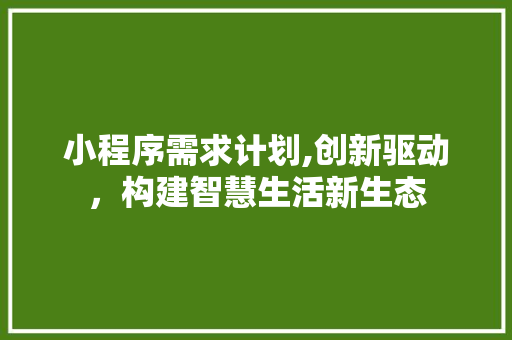 小程序需求计划,创新驱动，构建智慧生活新生态