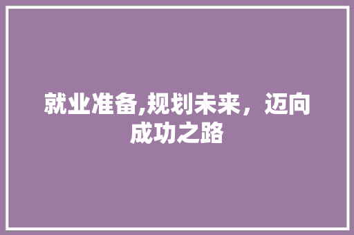 就业准备,规划未来，迈向成功之路
