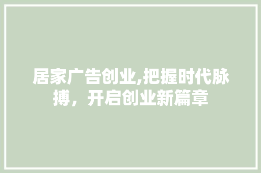 居家广告创业,把握时代脉搏，开启创业新篇章