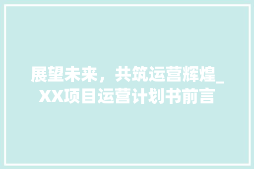 展望未来，共筑运营辉煌_XX项目运营计划书前言