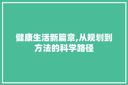 健康生活新篇章,从规划到方法的科学路径
