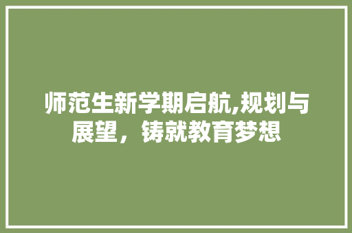 师范生新学期启航,规划与展望，铸就教育梦想