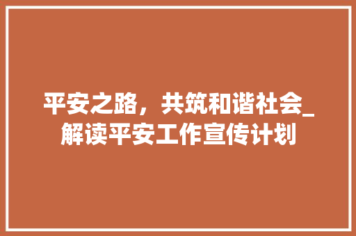 平安之路，共筑和谐社会_解读平安工作宣传计划