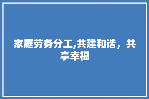 家庭劳务分工,共建和谐，共享幸福