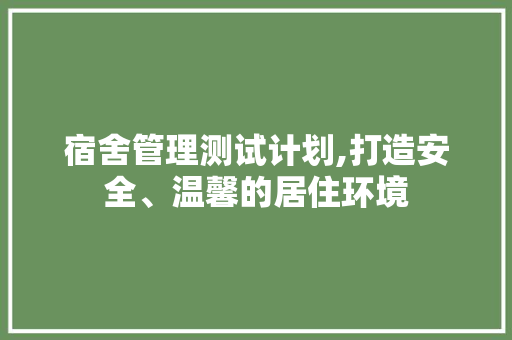 宿舍管理测试计划,打造安全、温馨的居住环境