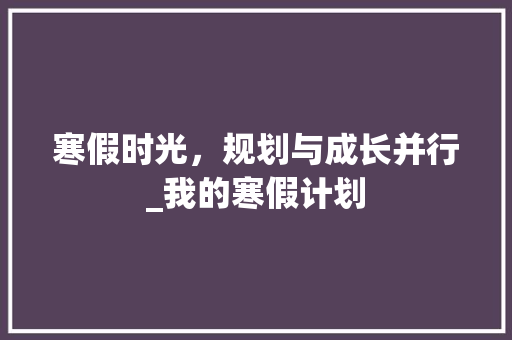 寒假时光，规划与成长并行_我的寒假计划