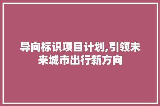 导向标识项目计划,引领未来城市出行新方向
