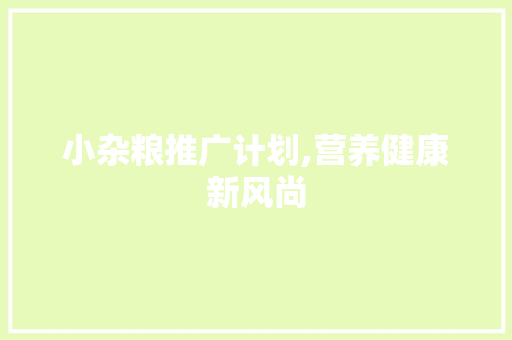 小杂粮推广计划,营养健康新风尚