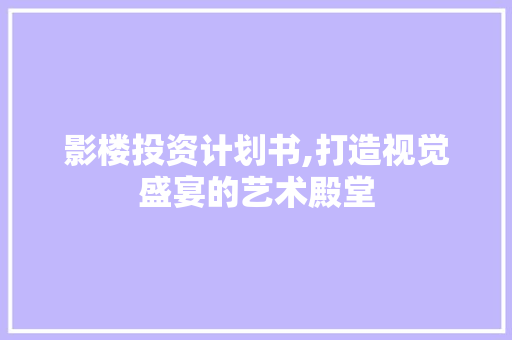 影楼投资计划书,打造视觉盛宴的艺术殿堂