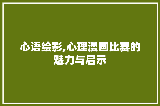 心语绘影,心理漫画比赛的魅力与启示