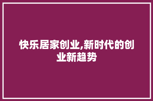 快乐居家创业,新时代的创业新趋势