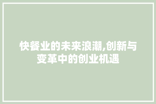 快餐业的未来浪潮,创新与变革中的创业机遇