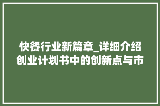 快餐行业新篇章_详细介绍创业计划书中的创新点与市场前景