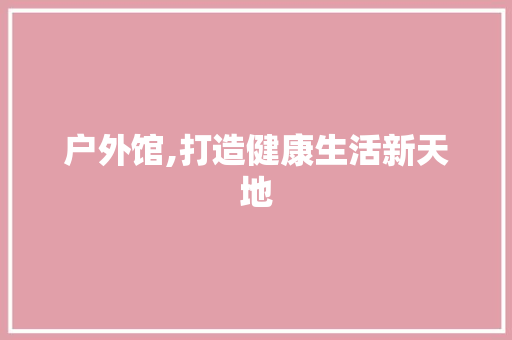 户外馆,打造健康生活新天地