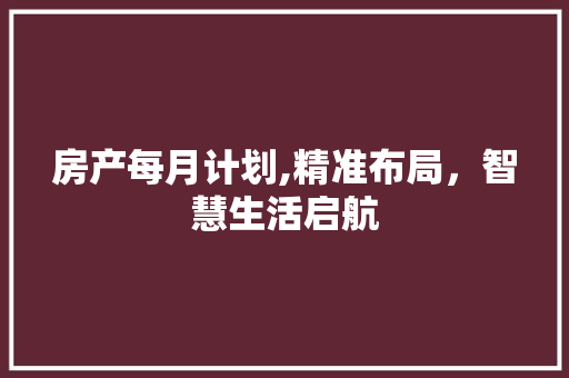 房产每月计划,精准布局，智慧生活启航