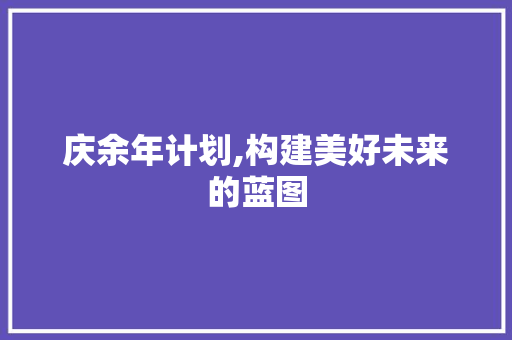 庆余年计划,构建美好未来的蓝图