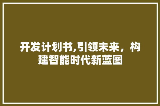 开发计划书,引领未来，构建智能时代新蓝图 商业文稿