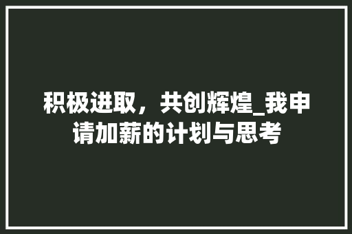 积极进取，共创辉煌_我申请加薪的计划与思考