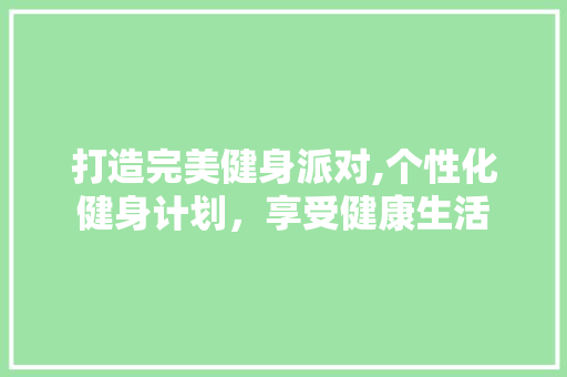 打造完美健身派对,个性化健身计划，享受健康生活