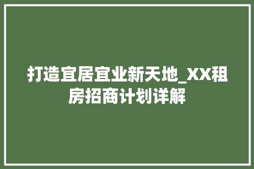 打造宜居宜业新天地_XX租房招商计划详解